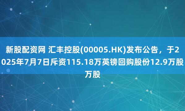 新股配资网 汇丰控股(00005.HK)发布公告，于2025年7月7日斥资115.18万英镑回购股份12.9万股