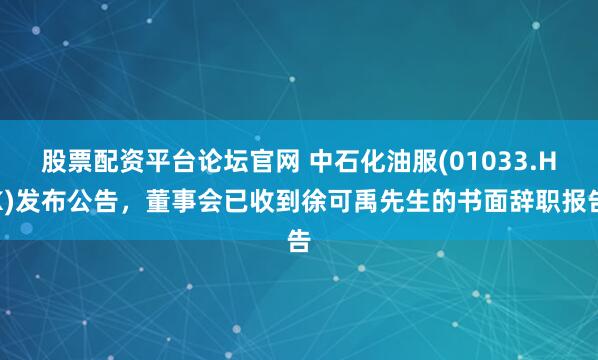 股票配资平台论坛官网 中石化油服(01033.HK)发布公告，董事会已收到徐可禹先生的书面辞职报告