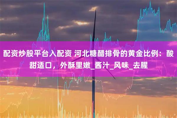 配资炒股平台入配资 河北糖醋排骨的黄金比例：酸甜适口，外酥里嫩_酱汁_风味_去腥