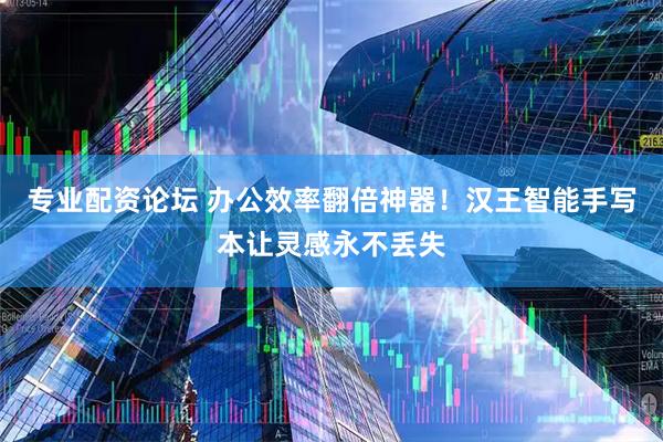 专业配资论坛 办公效率翻倍神器！汉王智能手写本让灵感永不丢失