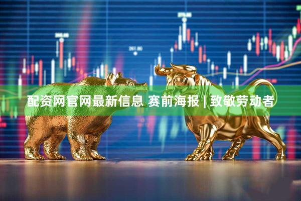 配资网官网最新信息 赛前海报 | 致敬劳动者